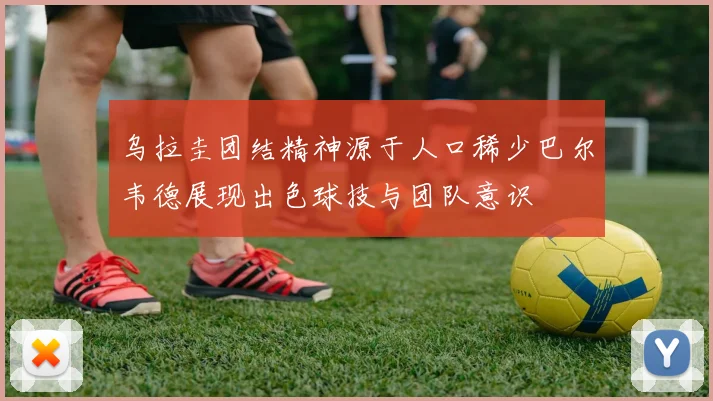 乌拉圭团结精神源于人口稀少巴尔韦德展现出色球技与团队意识