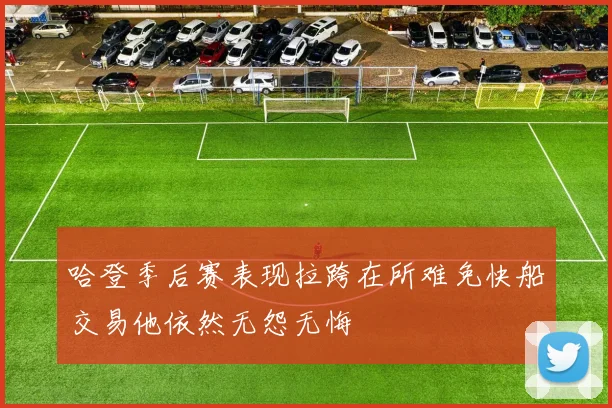 哈登季后赛表现拉跨在所难免快船交易他依然无怨无悔