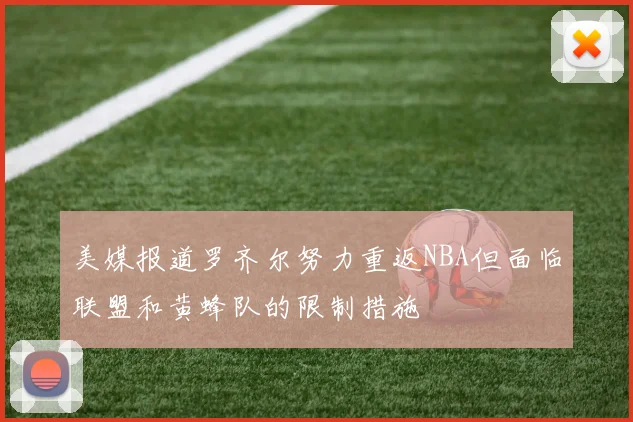 美媒报道罗齐尔努力重返NBA但面临联盟和黄蜂队的限制措施