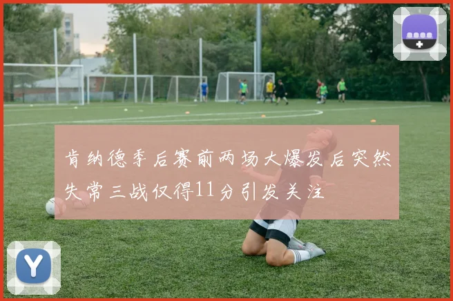 肯纳德季后赛前两场大爆发后突然失常三战仅得11分引发关注