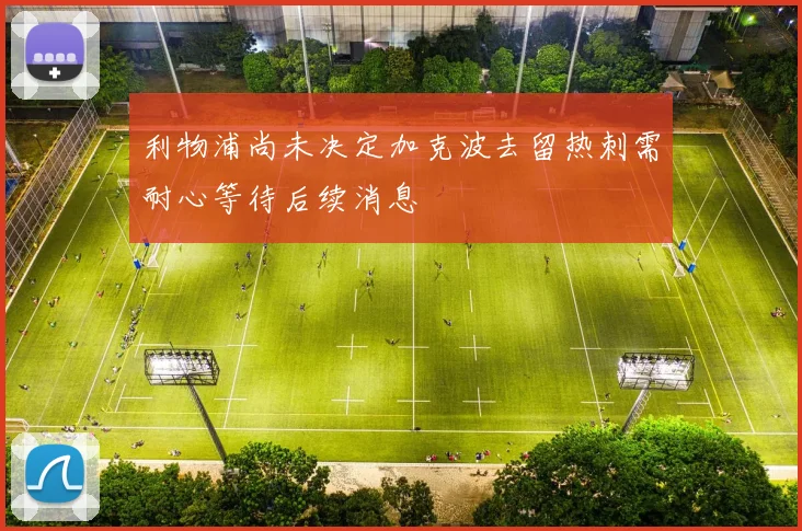 利物浦尚未决定加克波去留热刺需耐心等待后续消息